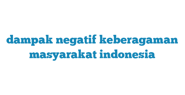 dampak negatif keberagaman masyarakat indonesia - AINU Media